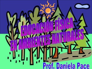 EDUCACIÓN FÍSICA EN AMBIENTES NATURALES Prof. Daniela Pace 