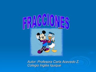 FRACCIONES Autor: Profesora Carla Acevedo Z. Colegio Inglés Iquique 