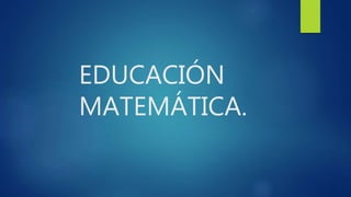 EDUCACIÓN
MATEMÁTICA.
 