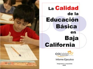 La   Calidad
                       de la
Educación
   Básica
                            en
       Baja
California

      Informe Ejecutivo
       Diagnostico y propuestas
                04-09
 