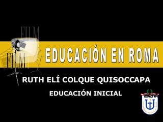 RUTH ELÍ COLQUE QUISOCCAPA EDUCACIÓN INICIAL EDUCACIÓN EN ROMA 