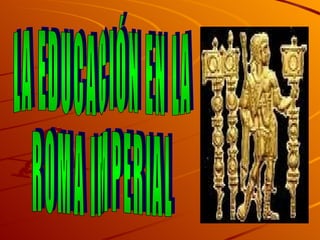 LA EDUCACIÓN EN LA  ROMA IMPERIAL 