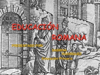 EDUCACIÓN   ROMANA PRESENTADO POR: SABRINA  RODRÍGUEZ Educación Primaria  