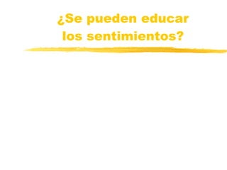 ¿Se pueden educar los sentimientos? Una de las grandes tareas pendientes casi ajeno a nuestro control 