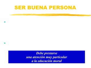 SER BUENA PERSONA Gran inteligencia, gran fuerza de voluntad, buen conocimiento propio, elevado control de uno mismo, gran capacidad de motivar y motivarse, excelente nivel de comunicación... ¿Y con qué fines se emplea? Debe prestarse una atención muy particular a la educación moral 
