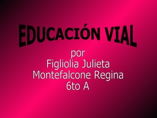 EDUCACIÓN VIAL por  Figliolia Julieta Montefalcone Regina 6to A 