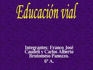 Integrantes: Franco José Caudeli y Carlos Alberto Brutomeso Panozzo. 6º A. Educación vial 