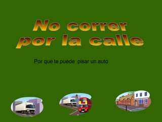 No correr  por la calle Por que te puede  pisar un auto 