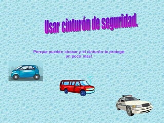 Usar cinturón de seguridad. Porque pueden chocar y el cinturón te protege un poco mas! 