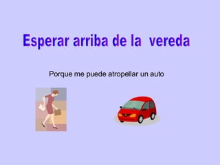 Esperar arriba de la  vereda Porque me puede atropellar un auto 