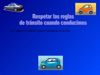 Respetar las reglas  de tránsito cuando conducimos No  hablar por teléfono cuando manejamos en la ruta. 