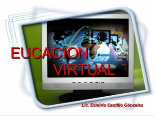 EUCACION  VIRTUAL Lic. Esmirio Castillo Gónzales 