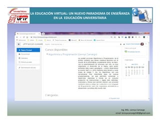 LA EDUCACIÓN VIRTUAL: UN NUEVO PARADIGMA DE ENSEÑANZA
EN LA EDUCACIÓN UNIVERSITARIA
Ing. MSc. Lennys Camargo
email: lennyscamargo540@gmail.com
 