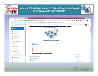 Ing. MSc. Lennys Camargo
email: lennyscamargo540@gmail.com
LA EDUCACIÓN VIRTUAL: UN NUEVO PARADIGMA DE ENSEÑANZA
EN LA EDUCACIÓN UNIVERSITARIA
 
