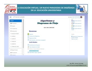 LA EDUCACIÓN VIRTUAL: UN NUEVO PARADIGMA DE ENSEÑANZA
EN LA EDUCACIÓN UNIVERSITARIA
Ing. MSc. Lennys Camargo
email: lennyscamargo540@gmail.com
 