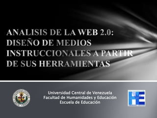 ANALISIS DE LA WEB 2.0: DISEÑO DE MEDIOS INSTRUCCIONALES A PARTIR DE SUS HERRAMIENTAS Universidad Central de Venezuela Facultad de Humanidades y Educación Escuela de Educación 