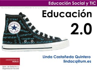 Educación Social y TIC
http://www.flickr.com/photos/cpoyatos/4994431300 “TIC star” by Cesar Poyatos




                                                                 Educación
                                                                                         2.0
                                                                   Linda Castañeda Quintero
                                                                              lindacq@um.es
  Dpto. de Didáctica y
  Organización Escolar
 