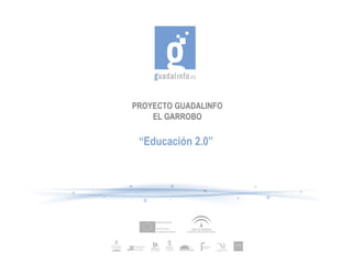 PROYECTO GUADALINFO
    EL GARROBO

 “Educación 2.0”
 