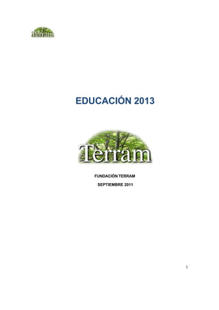 EDUCACIÓN 2013




   FUNDACIÓN TERRAM

    SEPTIEMBRE 2011




                      1
 
