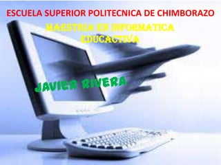 ESCUELA SUPERIOR POLITECNICA DE CHIMBORAZO
        MAESTRIA EN INFORMATICA
               EDUCACTIVA
 