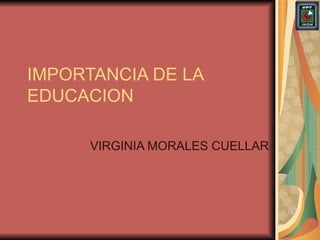IMPORTANCIA DE LA EDUCACION VIRGINIA MORALES CUELLAR 