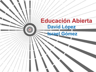 Educación Abierta
  David López
  Israel Gómez
 