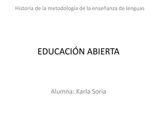Historia de la metodología de la enseñanza de lenguas




         EDUCACIÓN ABIERTA



              Alumna: Karla Soria
 