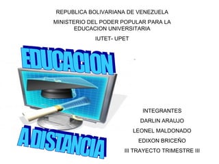 REPUBLICA BOLIVARIANA DE VENEZUELA MINISTERIO DEL PODER POPULAR PARA LA EDUCACION UNIVERSITARIA IUTET- UPET EDUCACION A DISTANCIA INTEGRANTES DARLIN ARAUJO LEONEL MALDONADO EDIXON BRICEÑO III TRAYECTO TRIMESTRE III 