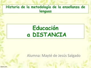 Historia de la metodología de la enseñanza de
                   lenguas



             Educación
           a DISTANCIA


           Alumna: Mayté de Jesús Salgado
 