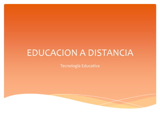 EDUCACION A DISTANCIA
Tecnología Educativa
 
