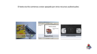 El texto escrito comienza a estar apoyado por otros recursos audiovisuales:
audicasetes diapositivas videocasetes
 