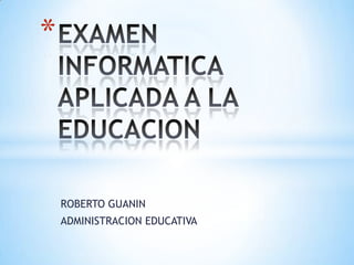 ROBERTO GUANIN
ADMINISTRACION EDUCATIVA
*
 