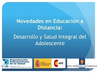 Novedades en Educación a
Distancia:
Desarrollo y Salud Integral del
Adolescente
 