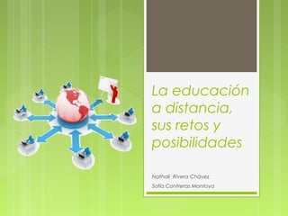 La educación
a distancia,
sus retos y
posibilidades
Nathali Rivera Chávez
Sofía Contreras Montoya
 