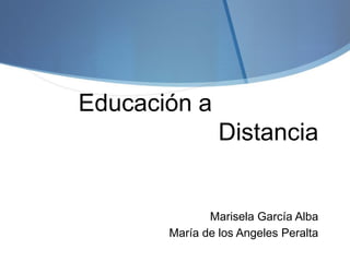 Educación a
Distancia
Marisela García Alba
María de los Angeles Peralta
 