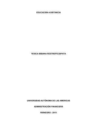 EDUCACION A DISTANCIA
YESICA BIBIANA RESTREPO ZAPATA
UNIVERSIDAD AUTÓNOMA DE LAS AMERICAS
ADMINISTRACIÓN FINANCIERA
RIONEGRO - 2015
 