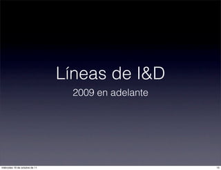 Líneas de I&D
2009 en adelante
15miércoles 19 de octubre de 11
 