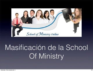 Masiﬁcación de la School
Of Ministry
18miércoles 19 de octubre de 11
 