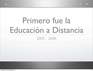 Primero fue la
Educación a Distancia
2003 - 2006
2miércoles 19 de octubre de 11
 