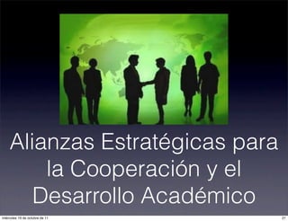 Alianzas Estratégicas para
la Cooperación y el
Desarrollo Académico
21miércoles 19 de octubre de 11
 
