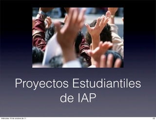 Proyectos Estudiantiles
de IAP
23miércoles 19 de octubre de 11
 