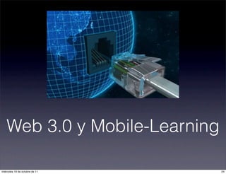 Web 3.0 y Mobile-Learning
24miércoles 19 de octubre de 11
 