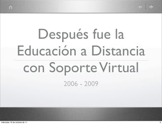 Después fue la
Educación a Distancia
con SoporteVirtual
2006 - 2009
4miércoles 19 de octubre de 11
 