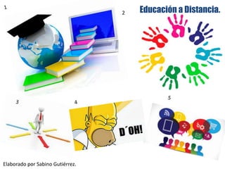 2
Elaborado por Sabino Gutiérrez.
Educación a Distancia.
 