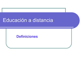 Educación a distancia
Definiciones
 