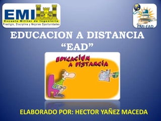 EMI-EAD

EDUCACION A DISTANCIA
       “EAD”




 ELABORADO POR: HECTOR YAÑEZ MACEDA
 