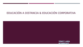 EDUCACIÓN A DISTANCIA & EDUCACIÓN CORPORATIVA
 