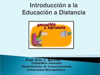 Prof. Eric J. Barrios  Catedrático Asociado Departamento de Comunicaciones Universidad  Metropolitana   