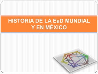 HISTORIA DE LA EaD MUNDIAL
       Y EN MÉXICO
 