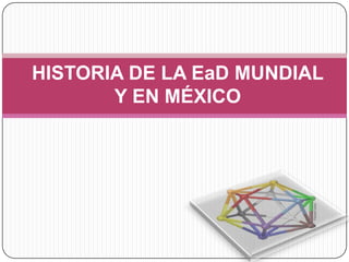 HISTORIA DE LA EaD MUNDIAL
       Y EN MÉXICO
 